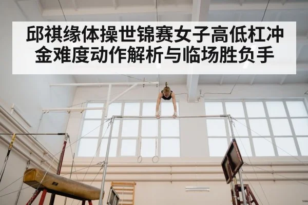 邱祺缘体操世锦赛女子高低杠冲金难度动作解析与临场胜负手