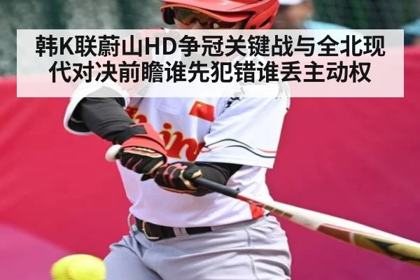 韩K联蔚山HD争冠关键战与全北现代对决前瞻谁先犯错谁丢主动权