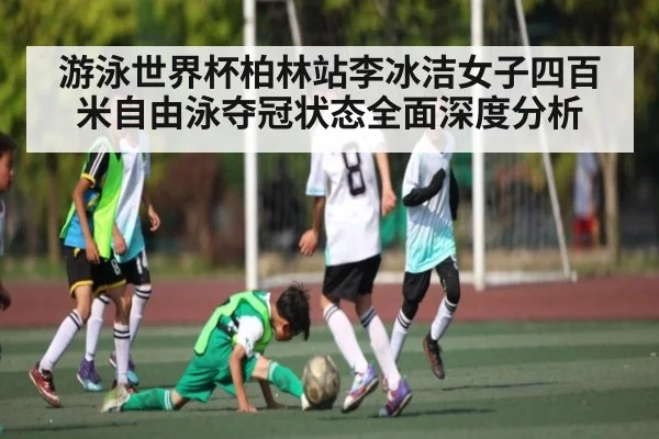 游泳世界杯柏林站李冰洁女子四百米自由泳夺冠状态全面深度分析