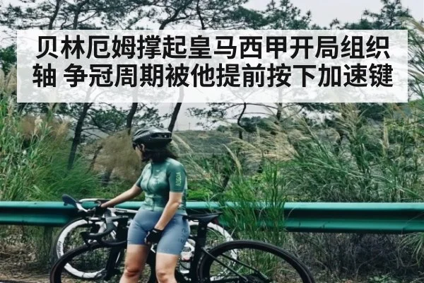贝林厄姆撑起皇马西甲开局组织轴 争冠周期被他提前按下加速键
